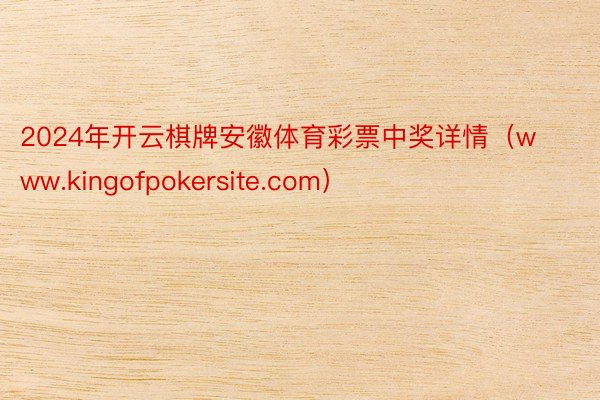 2024年开云棋牌安徽体育彩票中奖详情（www.kingofpokersite.com）