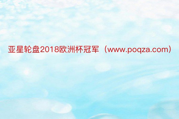 亚星轮盘2018欧洲杯冠军（www.poqza.com）