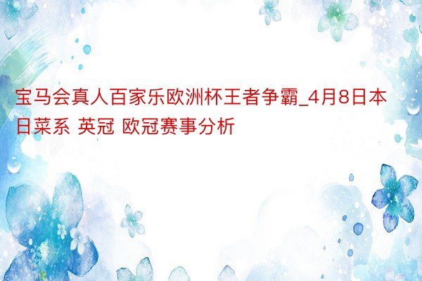 宝马会真人百家乐欧洲杯王者争霸_4月8日本日菜系 英冠 欧冠赛事分析