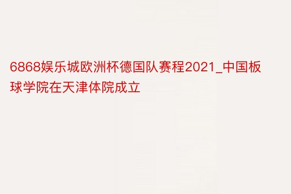 6868娱乐城欧洲杯德国队赛程2021_中国板球学院在天津体院成立