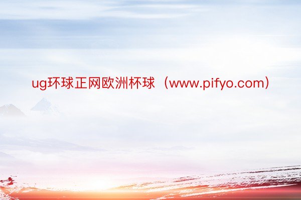 ug环球正网欧洲杯球（www.pifyo.com）