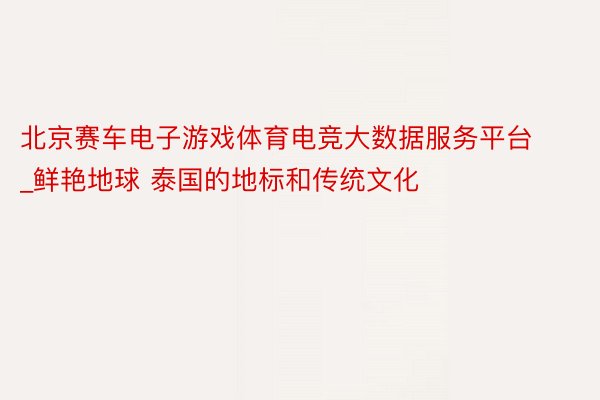 北京赛车电子游戏体育电竞大数据服务平台_鲜艳地球 泰国的地标和传统文化