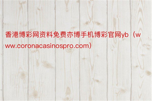 香港博彩网资料免费亦博手机博彩官网yb（www.coronacasinospro.com）