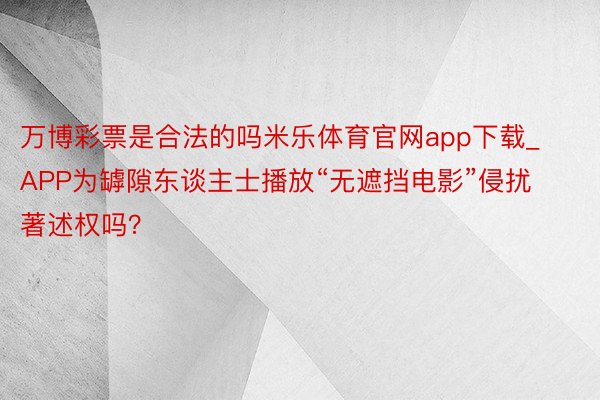 万博彩票是合法的吗米乐体育官网app下载_APP为罅隙东谈主士播放“无遮挡电影”侵扰著述权吗？